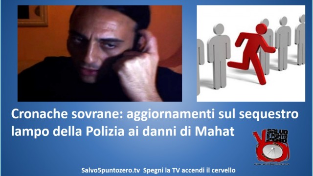 Cronache sovrane: aggiornamenti sul sequestro lampo della Polizia ai danni di Mahat. 29/09/2014