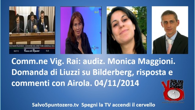 Commissione di Vigilanza RAI seduta del 04/11/2014. Estratto domanda Liuzzi su Bilderberg, risposta di Maggioni e Commenti con Airola