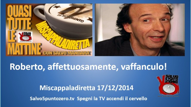 Miscappaladiretta 17/12/2014. Roberto, affettuosamente, vaffanculo!