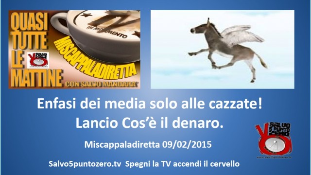 Miscappaladiretta 09/02/2015. Enfasi dei media solo alle cazzate. Lancio Cos’è il denaro.