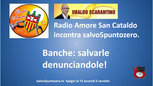 Banche: salvarle denunciandole! Ubaldo Scarantino di Radio Amore intervista Salvo Mandarà. 14/03/2015