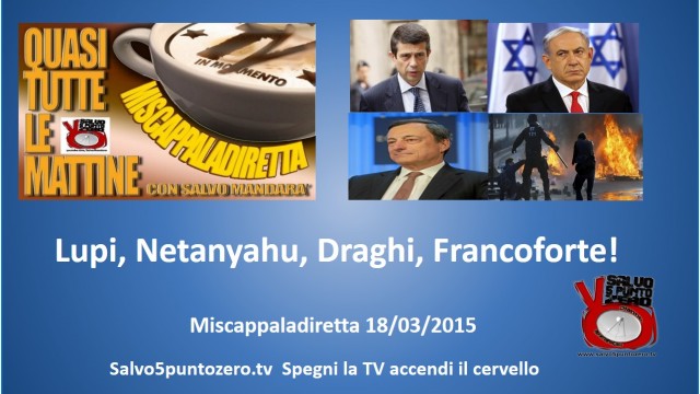 Miscappaladiretta 18/03/2015. Lupi, Netanyahu, Draghi, Francoforte!