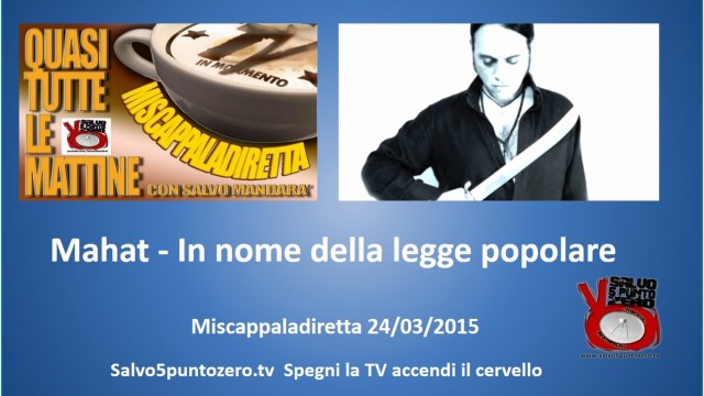 Miscappaladiretta 24/03/2015. Mahat – In nome della legge popolare