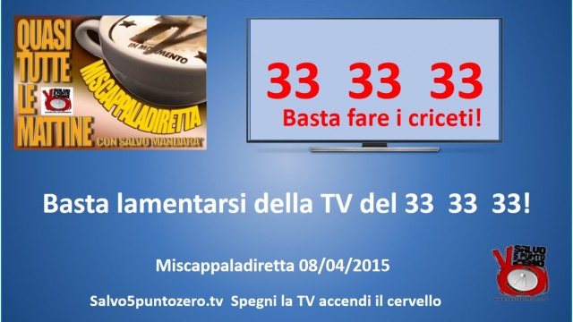 Miscappaladiretta 08/04/2015. Basta lamentarsi della TV del 33 33 33!