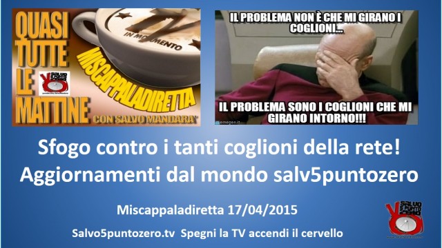 Miscappaladiretta 17/04/2015. Sfogo contro i troppi servi/coglioni della rete. Aggiornamenti su salvo5puntozero.