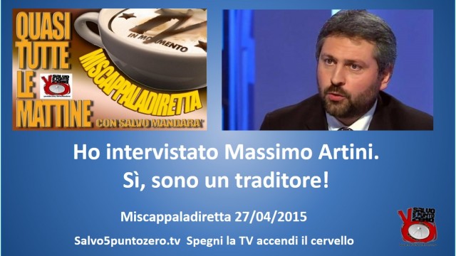 Miscappaladiretta 27/04/2015. Ho intervistato Massimo Artini. Sì, sono un traditore!