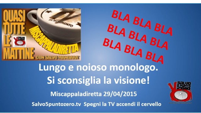 Miscappaladiretta 29/04/2015. Lungo e noioso monologo. Si sconsiglia la visione!