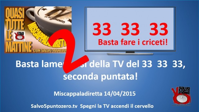 Miscappaladiretta 14/04/2015. Basta lamentarsi della TV del 33, 33, 33. SECONDA PUNTATA!