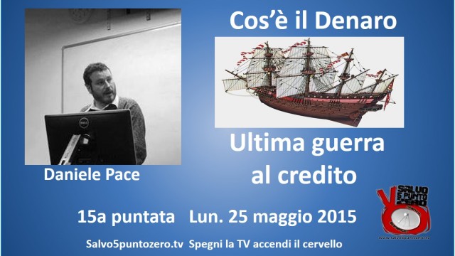 Cos’è il denaro di Daniele Pace. 15a Puntata. Ultima guerra al credito. 25/05/2015