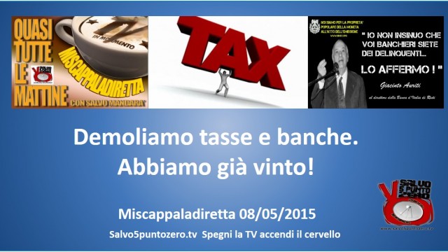 Miscappaladiretta 08/05/2015. Demoliamo Tasse e banche. Abbiamo già vinto!