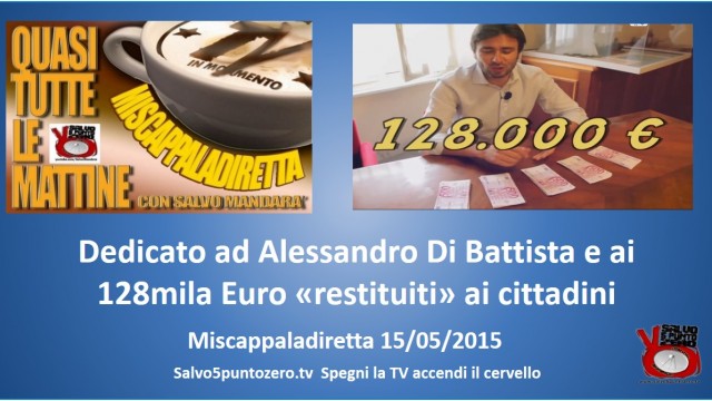Miscappaladiretta 15/05/2015. Dedicato ad Alessandro Di Battista e ai 128mila Euro ‘restituiti’ ai cittadini
