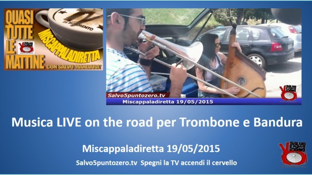 Miscappaladiretta 19/05/2015. Live music on the road per Trombone e Bandura.