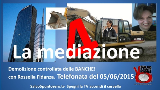 Demolizione controllata delle banche 4 con Rossella Fidanza. La mediazione. Telefonata del 05/06/2015.