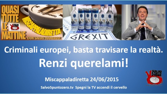 Miscappaladiretta 24/06/2015. Criminali europei basta travisare la realtà. Renzi querelami!