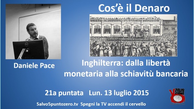 Cos’è il denaro di Daniele Pace. 21a Puntata. Inghilterra: dalla libertà monetaria alla schiavitù bancaria. 13/07/2015