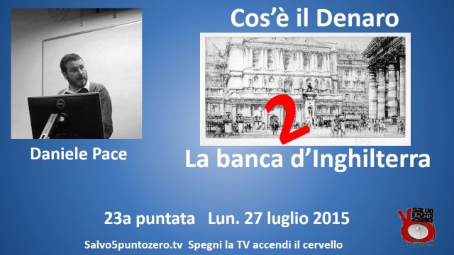 Cos’è il denaro di Daniele Pace. 23a Puntata. La Banca d’Inghilterra. 2a Parte. 27/07/2015