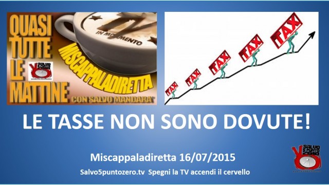 Miscappaladiretta 16/07/2015. LE TASSE NON SONO DOVUTE!