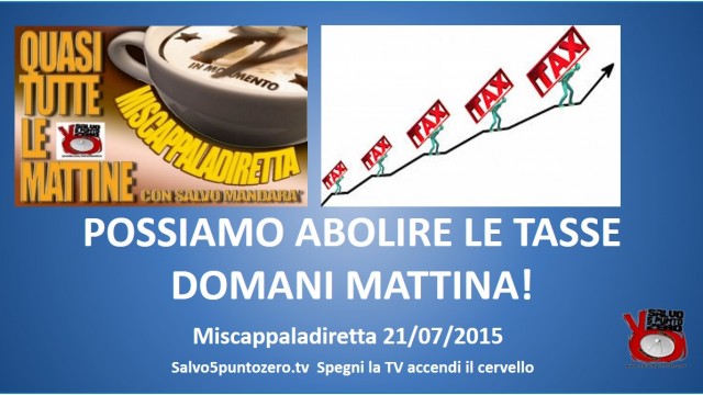 Miscappaladiretta. 21/07/2015. POSSIAMO ABOLIRE LE TASSE DOMANI MATTINA!