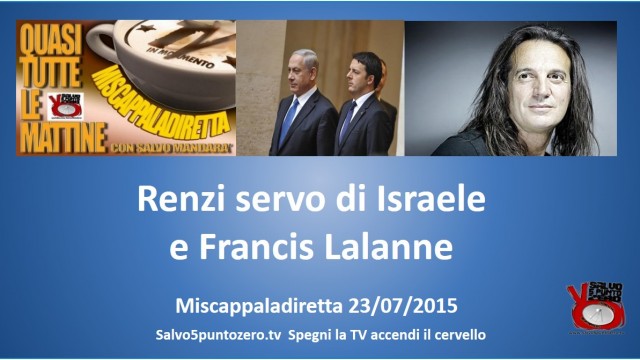 Miscappaladiretta 23/07/2015. 1/3. Renzi servo di Israele. Francis Lalanne