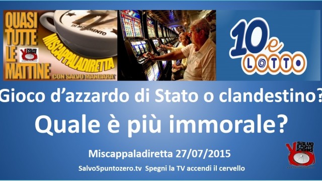 Miscappaladiretta 27/07/2015. Gioco d’azzardo di Stato o Clandestino? Quale è più immorale?