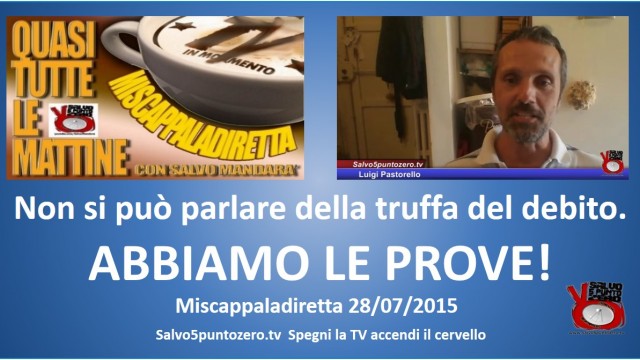 Miscappaladiretta 28/07/2015 Speciale con Luigi Pastorello. Della truffa del debito non si può parlare. ABBIAMO LE PROVE!