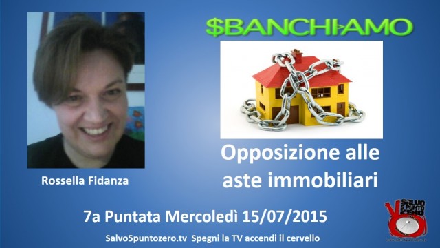 Sbanchiamo di Rossella Fidanza. 7a Puntata. Opposizione alle aste immobiliari. 15/07/2015