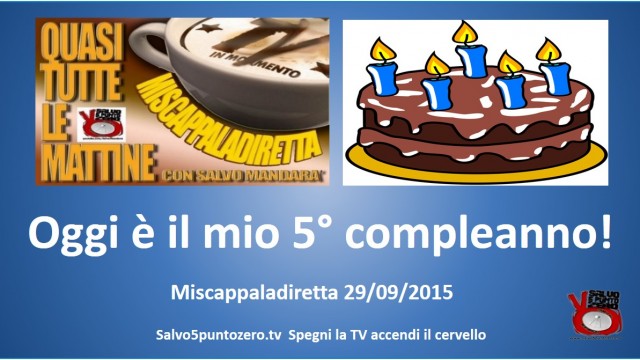 Miscappaladiretta 29/09/2015. Oggi è il mio quinto compleanno!