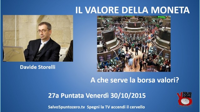 Il valore della moneta di Davide Storelli. 27a Puntata. A che serve la borsa valori? 30/10/2015