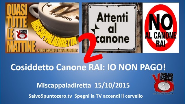 Miscappaladiretta 15/10/2015. Cosiddetto Canone RAI. (Ri)mettiamo le cose in chiaro: IO NON PAGO