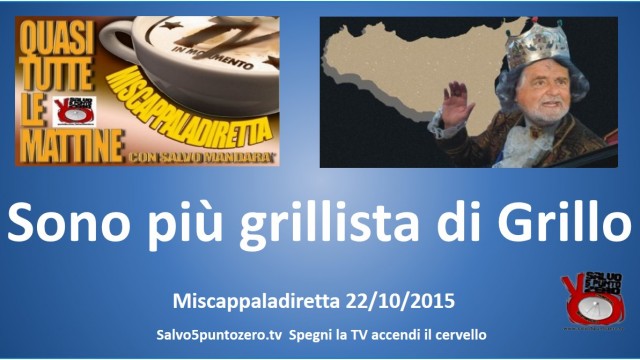 Miscappaladiretta 22/10/2015. Parte 2a. Sono più grillista di Grillo!