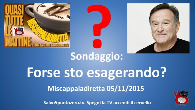 Miscappaladiretta 05/11/2015. Sondaggio forse sto esagerando?