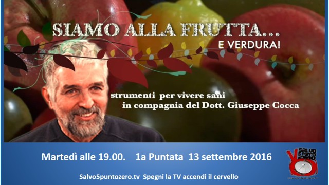 Siamo alla frutta…e verdura. Strumenti per vivere sani. Con il Dott. Giuseppe Cocca. 1a Puntata. 13/09/2016