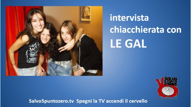 Intervista chiacchierata con Le Gal: Federica, Alessandra, Claudia. 11/12/2014