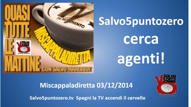 Miscappaladiretta 03/12/2014. Salvo5puntozero cerca agenti!