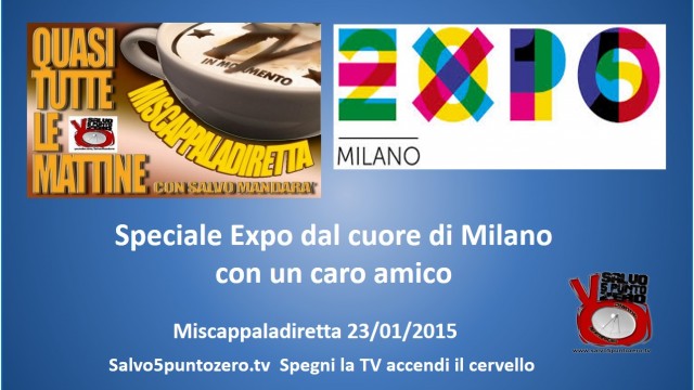 Miscappaladiretta 23/01/2015. Speciale Expo dal cuore di Milano con un caro amico.