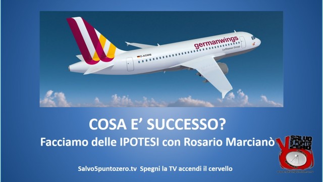 Germanwings: COSA E’ SUCCESSO? Facciamo delle ipotesi con Rosario Marcianò. 26/03/2015