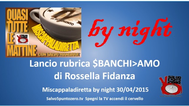 Miscappaladiretta by night. 30/04/2015. Lancio SBANCHIAMO di Rossella Fidanza!