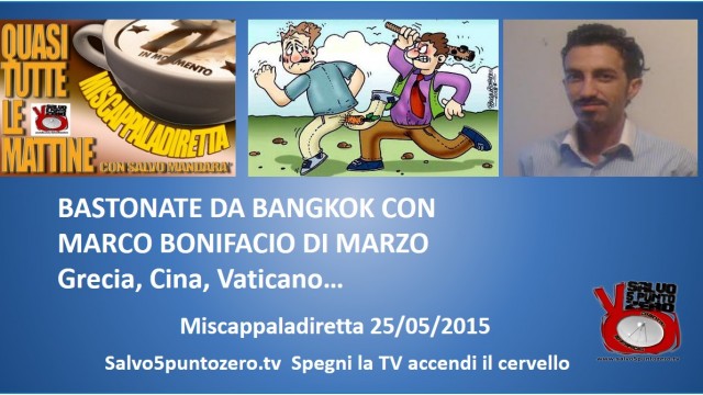 Miscappaladiretta 25/05/2015. Bastonate da Bangkok con Marco B. Di Marzo. Grecia, Cina, Vaticano.