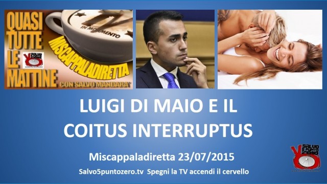 Miscappaladiretta 23/07/2015. 3/3. Luigi di Maio e il coitus interruptus.