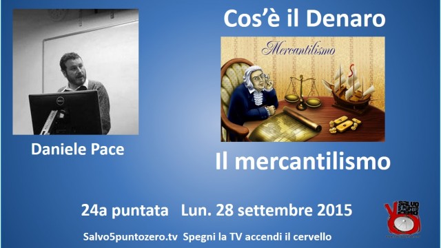 Cos’è il denaro di Daniele Pace. 24a Puntata. Il Mercantilismo. 28/09/2015