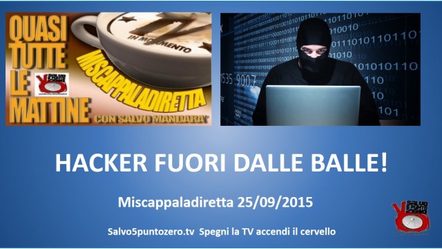 Miscappaladiretta 25/09/2015. Hacker fuori dalle balle!
