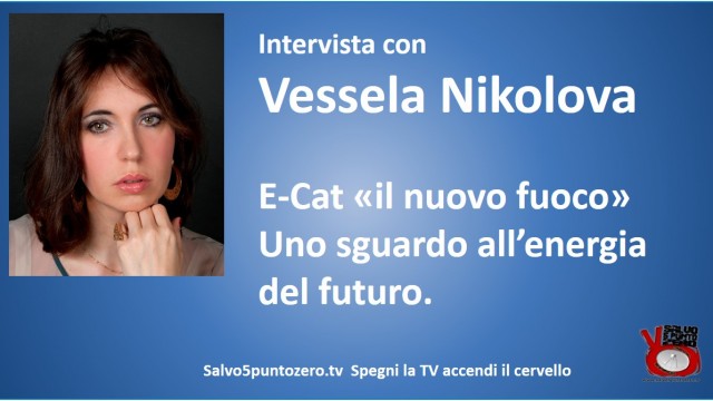 E-Cat “il nuovo fuoco”. Uno sguardo all’energia del futuro. Intervista con Vessela Nikolova. 27/10/2015.