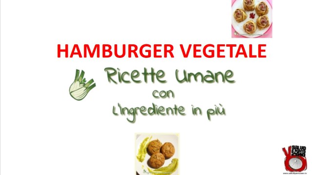 Hamburger vegetale! Ricette ‘umane’ con l’ingrediente in più con Francesca Geloni. 3a Puntata. 26/04/2016